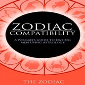 Zodiac Compatibility: A Woman s Guide to Dating Men Using Astrology