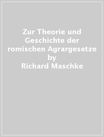 Zur Theorie und Geschichte der romischen Agrargesetze - Richard Maschke