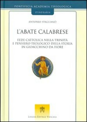 L'abate calabrese. Fede cattolica nella Trinità e pensiero teologico della storia di Gioacchino da Fiore - Antonio Staglianò