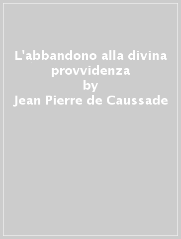 L'abbandono alla divina provvidenza - Jean-Pierre de Caussade