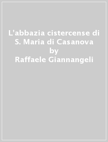 L'abbazia cistercense di S. Maria di Casanova - Raffaele Giannangeli