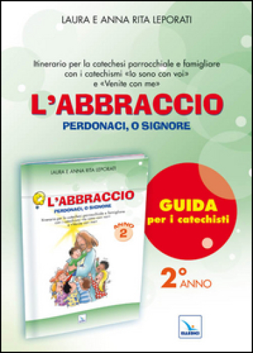 L'abbraccio. Guida. Itinerario per la catechesi parrocchiale e famigliare. Anno 2 - Laura Leporati - Anna R. Leporati - Anna Rita Leporati