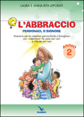 L abbraccio. Perdonaci o Signore. Quaderno attivo. Itinerario per la catechesi parrocchiale e famigliare. Anno 2