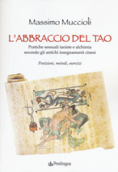 L abbraccio del Tao. Pratiche sessuali taoiste e alchimia secondo gli antichi insegnamenti cinesi. Posizioni, metodi, esercizi