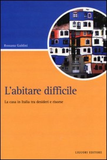 L'abitare difficile. La casa in Italia tra desideri e risorse - Rossana Galdini