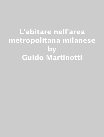 L'abitare nell'area metropolitana milanese - Guido Martinotti - Francesca Zajczyk