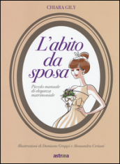 L abito da sposa. Piccolo manuale di eleganza matrimoniale