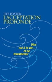 L acceptation profonde - Dire oui à la vie... et se transformer