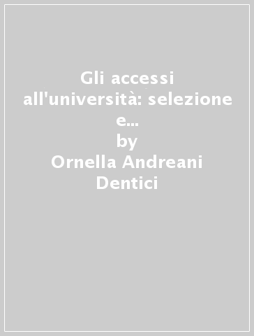 Gli accessi all'università: selezione e orientamento. Predittività degli indicatori - Ornella Andreani Dentici - Guido Amoretti