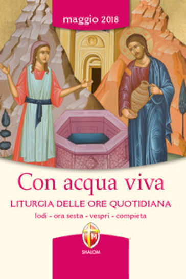 Con acqua viva. Liturgia delle ore quotidiana. Lodi, ora sesta, vespri, compieta. Maggio 2018