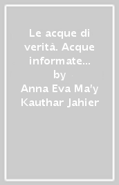 Le acque di verità. Acque informate per la salute di corpo, mente e spirito-The waters of truth. Informed waters for the health of body, mind and spirit