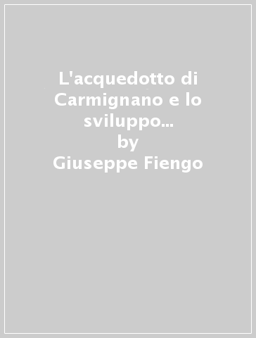 L'acquedotto di Carmignano e lo sviluppo di Napoli in età barocca - Giuseppe Fiengo