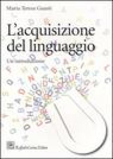 L'acquisizione del linguaggio. Un'introduzione - Maria Teresa Guasti