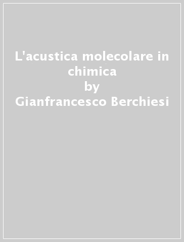 L'acustica molecolare in chimica - Carlo Santini - Gianfrancesco Berchiesi