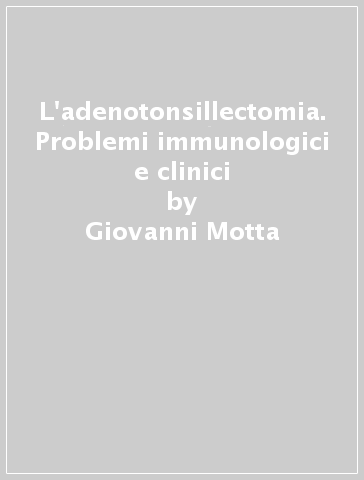 L'adenotonsillectomia. Problemi immunologici e clinici - Giovanni Motta