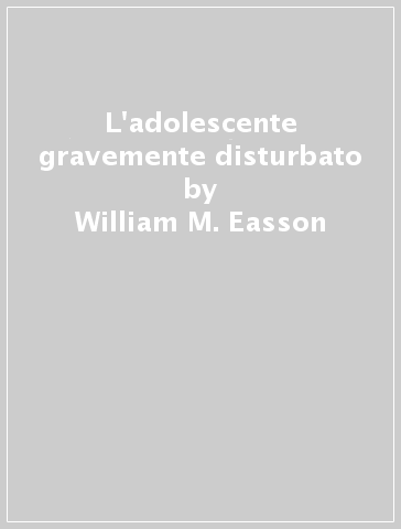 L'adolescente gravemente disturbato - William M. Easson