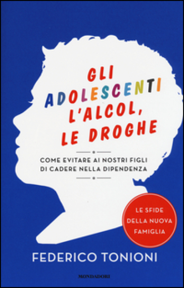 Gli adolescenti, l'alcol, le droghe. Come evitare ai nostri figli di cadere nella dipendenza - Federico Tonioni