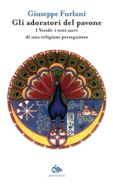 Gli adoratori del pavone. I yezidi: i testi sacri di una religione perseguitata - Giuseppe Furlani