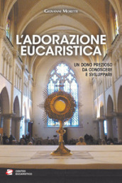 L adorazione eucaristica. Un dono prezioso da conoscere e sviluppare