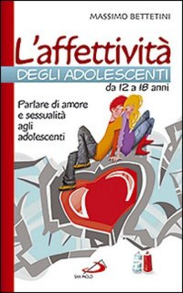 L'affettività degli adolescenti da 12 a 18 anni. Parlare di amore e sessualità agli adolescenti - Massimo Bettetini