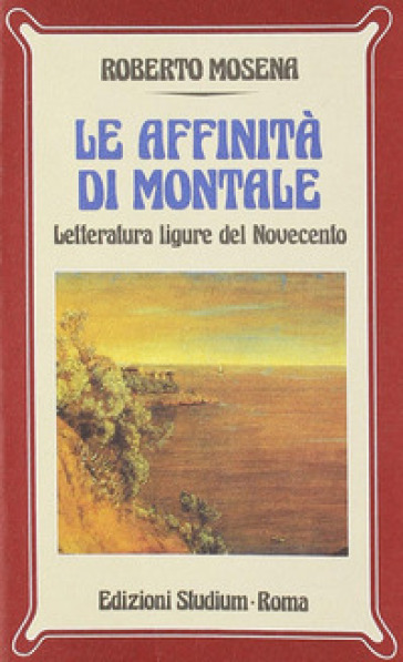 Le affinità di Montale. Letteratura ligure del Novecento - Roberto Mosena