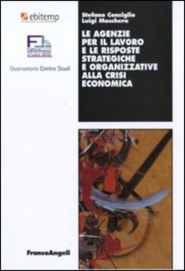 Le agenzie per il lavoro e le risposte strategiche e organizzative alla crisi economica - Stefano Consiglio - Luigi Moschera