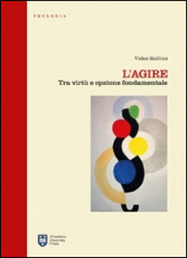 L agire. Tra virtù e opzione fondamentale