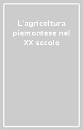 L agricoltura piemontese nel XX secolo