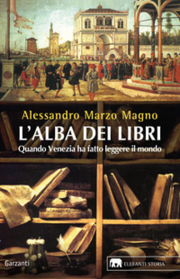 L'alba dei libri. Quando Venezia ha fatto leggere il mondo - Alessandro Marzo Magno