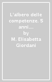 L albero delle competenze. 5 anni. Percorso didattico per la Scuola dell infanzia in linea con le competenze chiave europee A