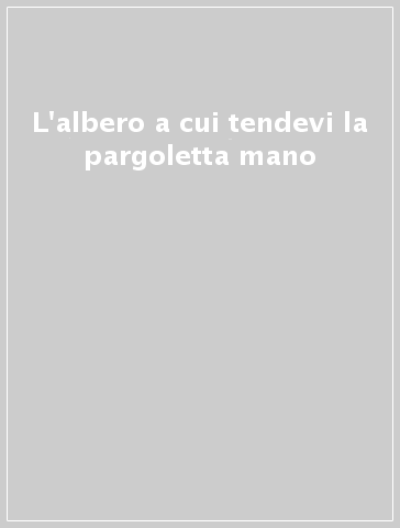 L'albero a cui tendevi la pargoletta mano