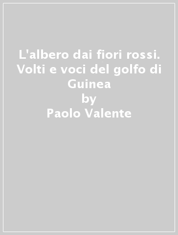 L'albero dai fiori rossi. Volti e voci del golfo di Guinea - Paolo Valente