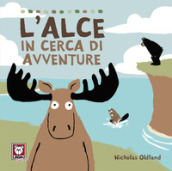 L alce in cerca di avventure. Ediz. a colori