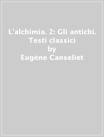 L'alchimia. 2: Gli antichi. Testi classici - Eugène Canseliet