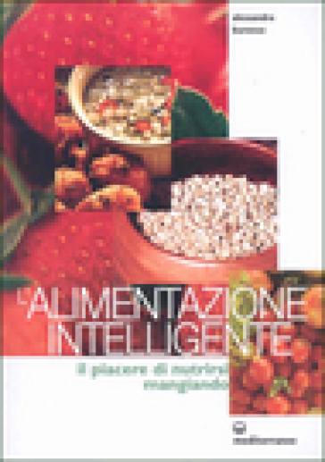 L'alimentazione intelligente. Il piacere di nutrirsi mangiando - Alessandra Buronzo