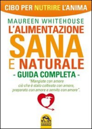 L'alimentazione sana e naturale. Guida completa. Cibo per nutrire l'anima - Maureen Whitehouse