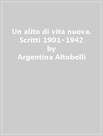 Un alito di vita nuova. Scritti 1901-1942 - Argentina Altobelli