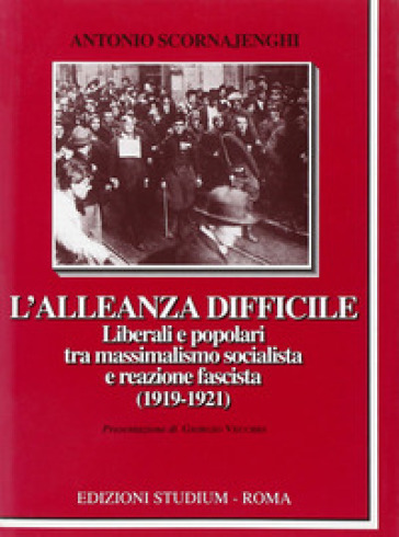 L'alleanza difficile. Liberali e popolari tra massimalismo socialista e reazione fascista (1919-1921) - Antonio Scornajenghi