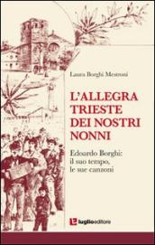 L allegra Trieste dei nostri nonni. Edoardo Borghi. Il suo tempo, le sue canzoni