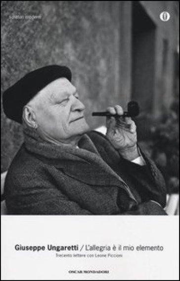 L'allegria è il mio elemento. Trecento lettere con Leone Piccioni - Giuseppe Ungaretti