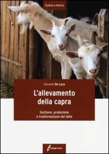 L'allevamento della capra. Gestione, produzione e trasformazione del latte - Giovanni De Luca