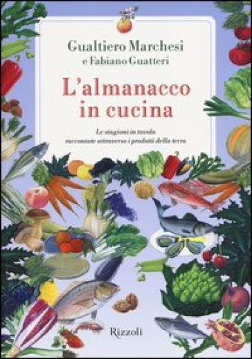 L'almanacco in cucina. Le stagioni in tavola raccontate attraverso i prodotti della terra - Fabiano Guatteri - Gualtiero Marchesi