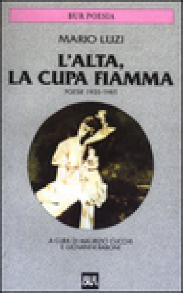 L'alta, la cupa fiamma. Poesie (1935-1985) - Mario Luzi