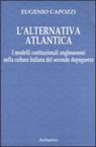 L'alternativa atlantica. I modelli costituzionali anglosassoni nella cultura italiana del secondo dopoguerra - Eugenio Capozzi