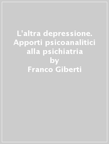 L'altra depressione. Apporti psicoanalitici alla psichiatria - Franco Giberti