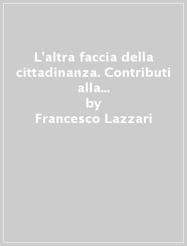 L'altra faccia della cittadinanza. Contributi alla sociologia dei processi migratori - Francesco Lazzari