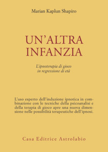 Un'altra infanzia. L'ipnoterapia di gioco in regressione di età - Marian K. Shapiro