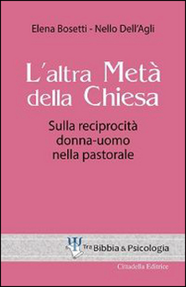 L'altra metà della Chiesa. Sulla reciprocità donna-uomo nella pastorale - Elena Bosetti - Nello Dell