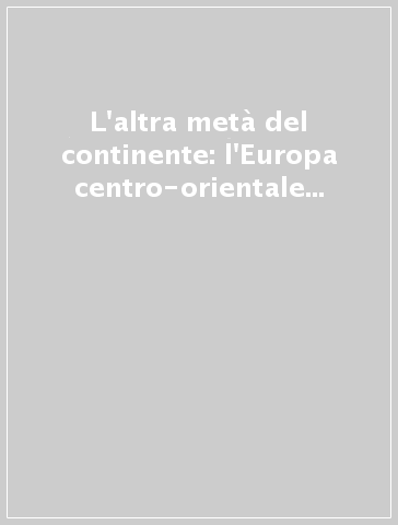 L'altra metà del continente: l'Europa centro-orientale dalla formazione degli Stati nazionali all'integrazione europea