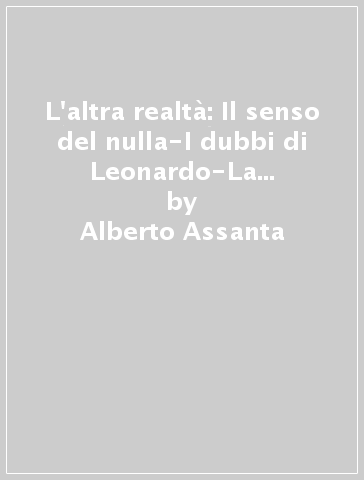 L'altra realtà: Il senso del nulla-I dubbi di Leonardo-La lettera che non scrissi - Alberto Assanta
